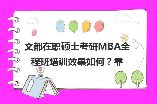 文都在职硕士考研MBA全程班培训效果如何？靠谱吗（考mba和考研的区别）