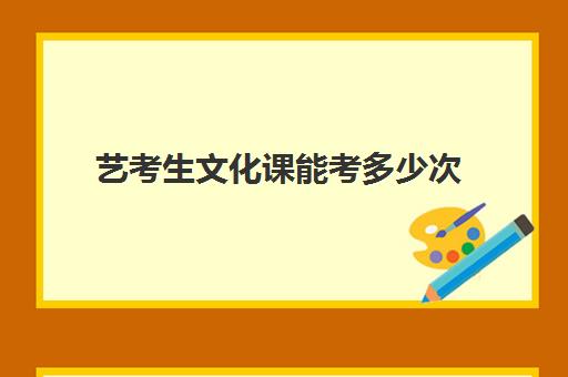 艺考生文化课能考多少次(艺考文化课和普通文化课一样吗)