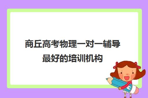 商丘高考物理一对一辅导最好的培训机构(高中补课一对一怎么收费)