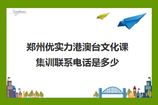 郑州优实力港澳台文化课集训联系电话是多少(高三艺考生文化集训)