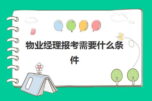 物业经理报考需要什么条件(物业经理证怎么报考)