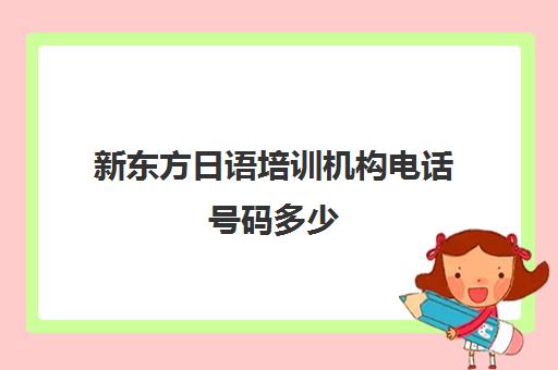 新东方日语培训机构电话号码多少(新东方的联系电话)