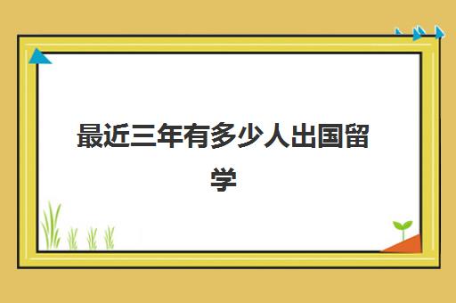 最近三年有多少人出国留学(一般出国留学几年)