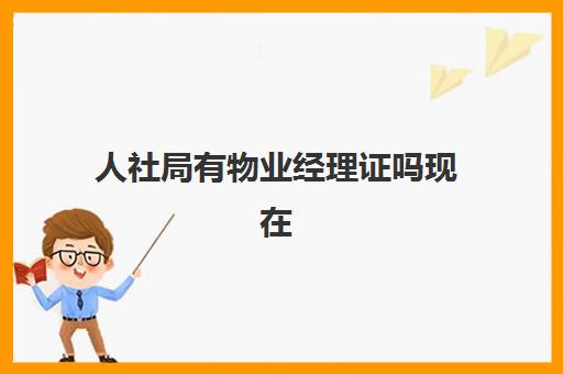 人社局有物业经理证吗现在(物业经理证书哪个单位颁发)