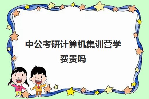 中公考研计算机集训营学费贵吗（中公考研收费标准）