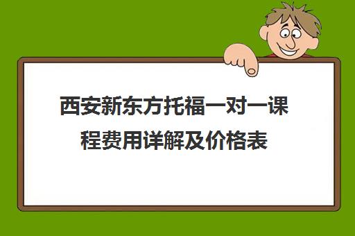 西安新东方托福一对一课程费用详解及价格表