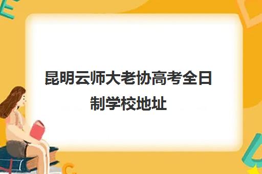 昆明云师大老协高考全日制学校地址（云南三校生艺考可可以报哪些大学）