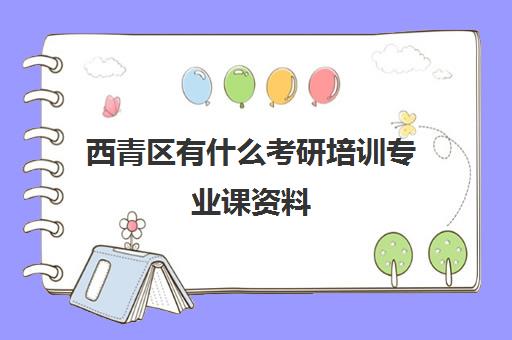 西青区有什么考研培训专业课资料(考研专业课资料在哪买)