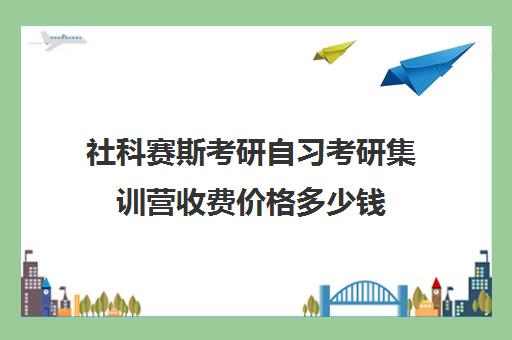 社科赛斯考研自习考研集训营收费价格多少钱