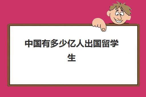 中国有多少亿人出国留学生(中国有多少留学生在国外)