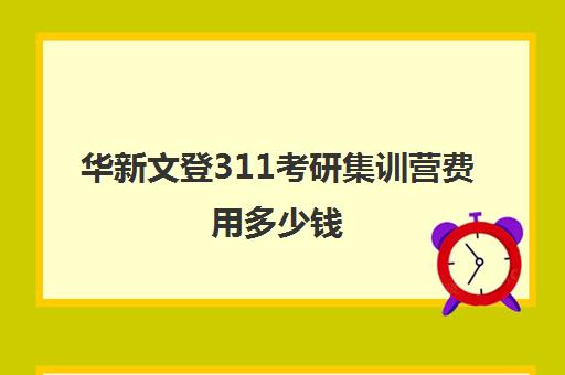 华新文登311考研集训营费用多少钱（考研集训营的作用大吗）