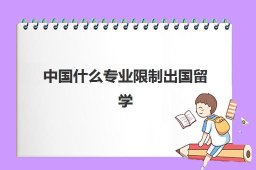 中国什么专业限制出国留学(出国留学的条件和要求)