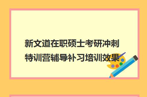 新文道在职硕士考研冲刺特训营辅导补习培训效果如何？靠谱吗