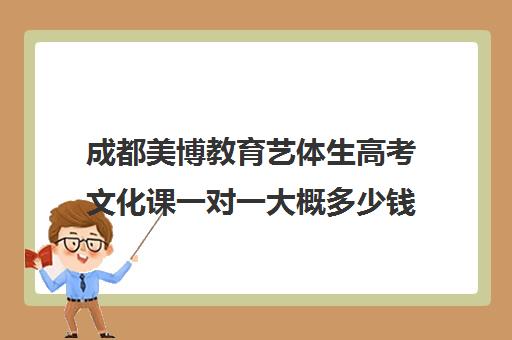 成都美博教育艺体生高考文化课一对一大概多少钱（成都艺考培训机构排名前十）