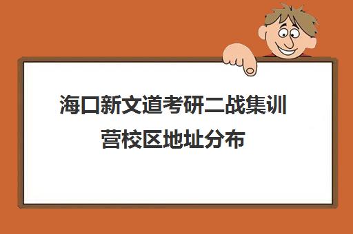 海口新文道考研二战集训营校区地址分布（启航二战集训营半年收费怎么样）