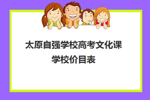 太原自强学校高考文化课学校价目表（太原艺考生文化课培训学校哪家好）