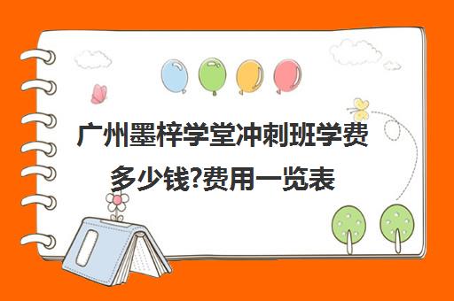 广州墨梓学堂冲刺班学费多少钱?费用一览表(广州艺考文化课集训学校哪里好)