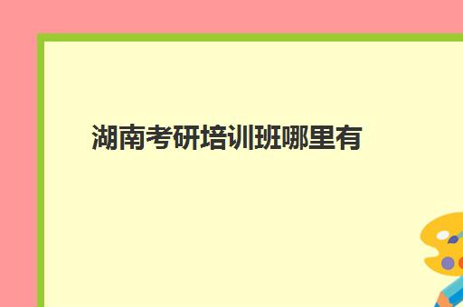 湖南考研培训班哪里有(考研哪个机构培训的好)