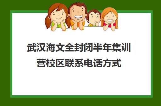 武汉海文全封闭半年集训营校区联系电话方式（武汉全日制高考培训机构）