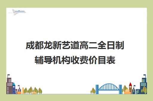 成都龙新艺道高二全日制辅导机构收费价目表(成都十大艺考培训学校)