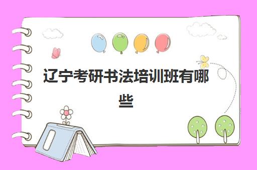 辽宁考研书法培训班有哪些(辽宁书法生可以考的大学)