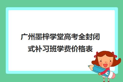 广州墨梓学堂高考全封闭式补习班学费价格表