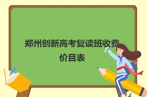 郑州创新高考复读班收费价目表(高复班学校一般学费多少)