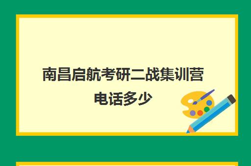 南昌启航考研二战集训营电话多少（南昌考研辅导机构）