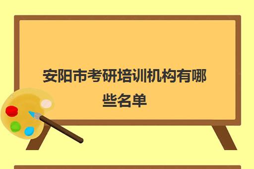 安阳市考研培训机构有哪些名单(南阳考研机构哪家好)