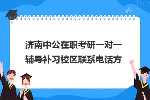 济南中公在职考研一对一辅导补习校区联系电话方式