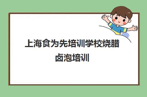 上海食为先培训学校烧腊卤泡培训(上海小吃培训哪家正规大家推荐下)