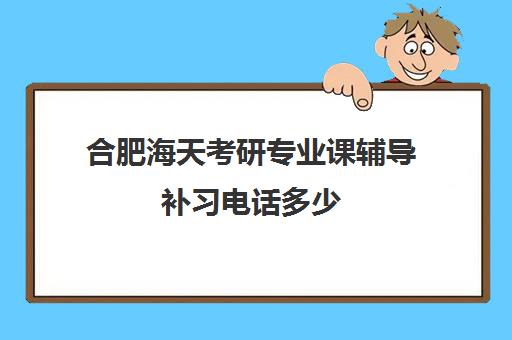 合肥海天考研专业课辅导补习电话多少