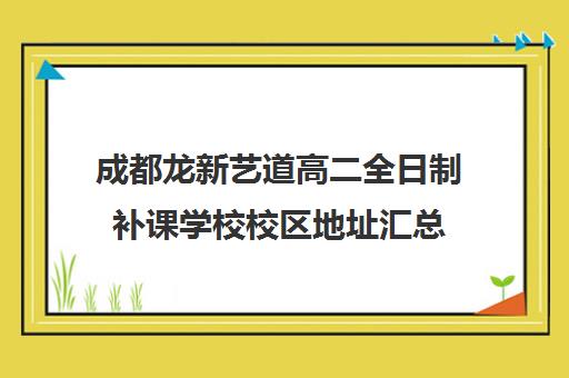 成都龙新艺道高二全日制补课学校校区地址汇总(成都最好的艺考培训学校)