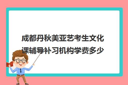 成都丹秋美亚艺考生文化课辅导补习机构学费多少钱