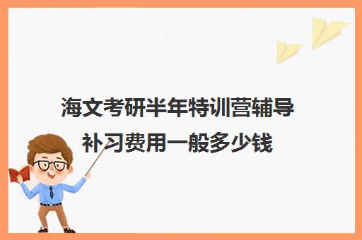 海文考研半年特训营辅导补习费用一般多少钱