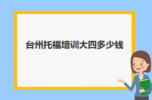 台州托福培训大四多少钱(珠海托福培训哪家靠谱)