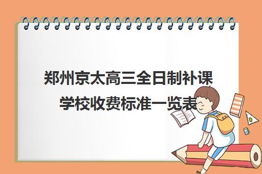 郑州京太高三全日制补课学校收费标准一览表(郑州最好的高考培训机构)