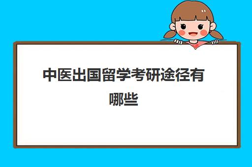 中医出国留学考研途径有哪些(中医出国需要什么条件)