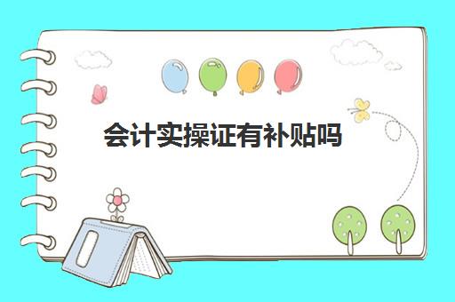 会计实操证有补贴吗(会计初级证有用吗)