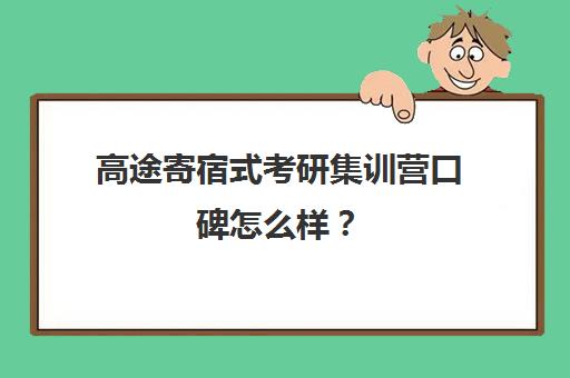 高途寄宿式考研集训营口碑怎么样？（高途考研上岸率是多少）