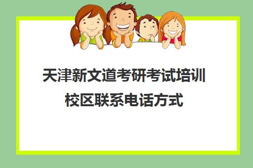 天津新文道考研考试培训校区联系电话方式（广州新文道考研）