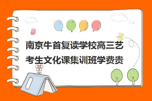 南京牛首复读学校高三艺考生文化课集训班学费贵吗(艺考生文化课英博高考集训)