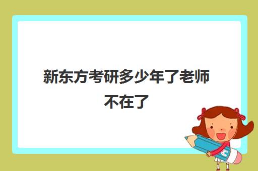 新东方考研多少年了老师不在了(新东方的考研英语怎么样)