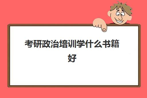 考研政治培训学什么书籍好(考研政治考什么内容)