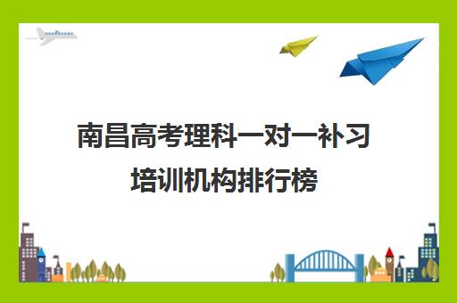 南昌高考理科一对一补习培训机构排行榜