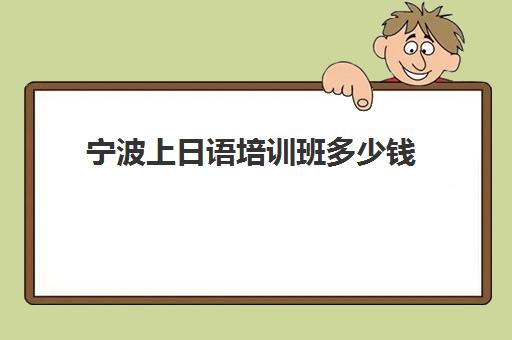 宁波上日语培训班多少钱(宁波成人日语培训中心)