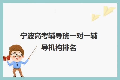 宁波高考辅导班一对一辅导机构排名(银川比较好的高考补课机构)