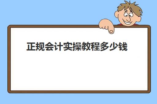 正规会计实操教程多少钱(零基础学会计靠谱吗)