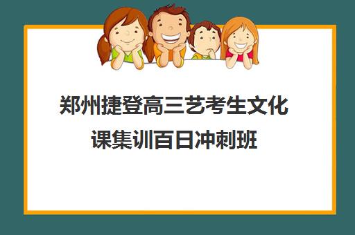 郑州捷登高三艺考生文化课集训百日冲刺班(艺考文化课集训学校哪里好)