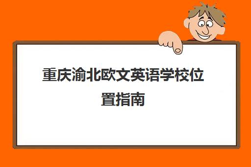 重庆渝北欧文英语学校位置指南